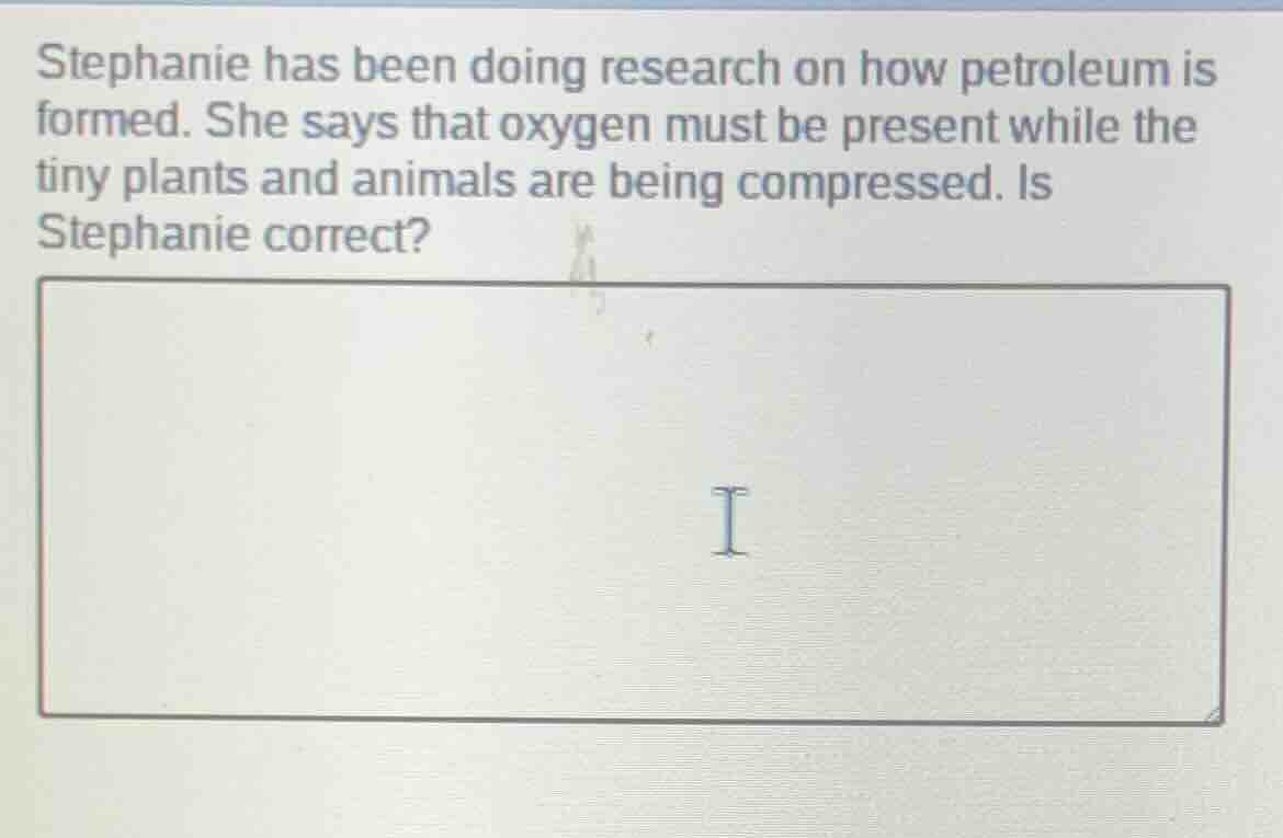 stephanie has been doing research on how petroleum is formed. she says …