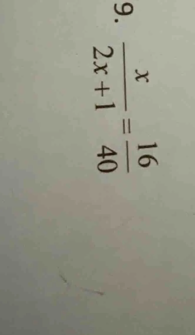 9. \\(\frac{x}{2x + 1} = \frac{16}{40}\\)