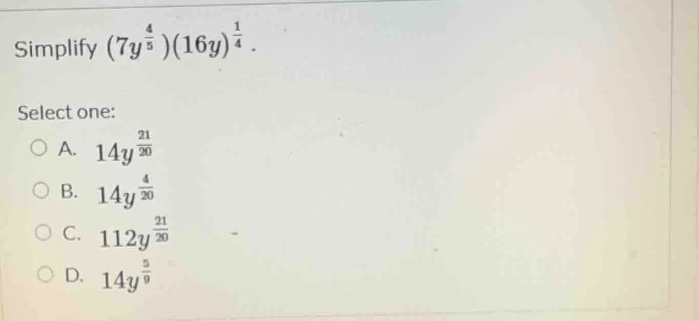 simplify ((7y^{\frac{4}{5}})(16y)^{\frac{1}{4}}). select one: a. (14y^{…