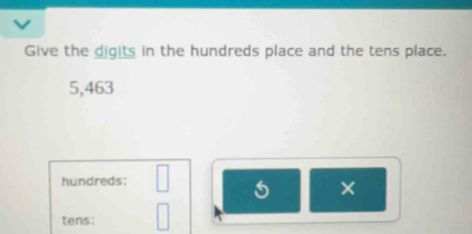 give the digits in the hundreds place and the tens place. 5,463 hundred…