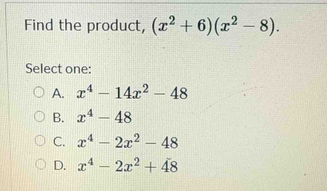 find the product, $(x^2 + 6)(x^2 - 8)$. select one: a. $x^4 - 14x^2 - 4…