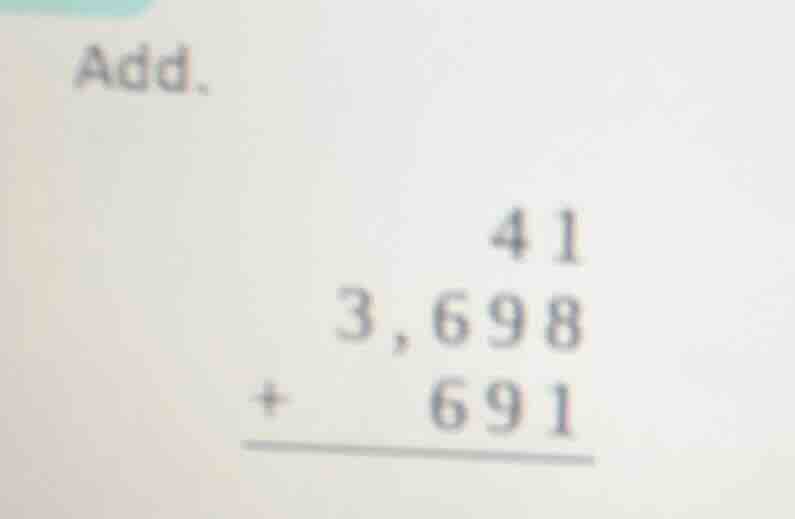 add. \\begin{array}{r} 41 \\\\ 3,698 \\\\ +\\quad 691 \\\\ \\hline \\en…