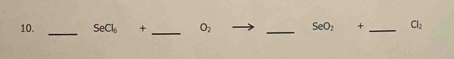 10. ____ secl₆ + ____ o₂ → ____ seo₂ + ____ cl₂