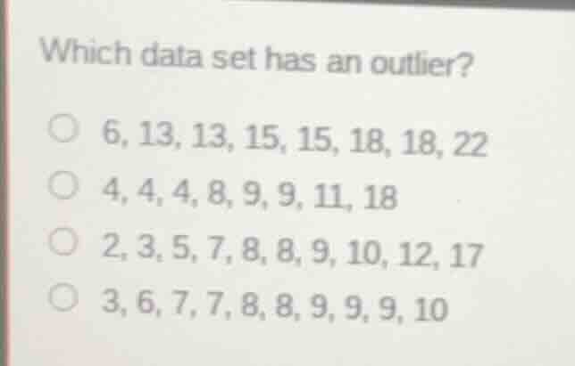 which data set has an outlier? 6, 13, 13, 15, 15, 18, 18, 22 4, 4, 4, 8…