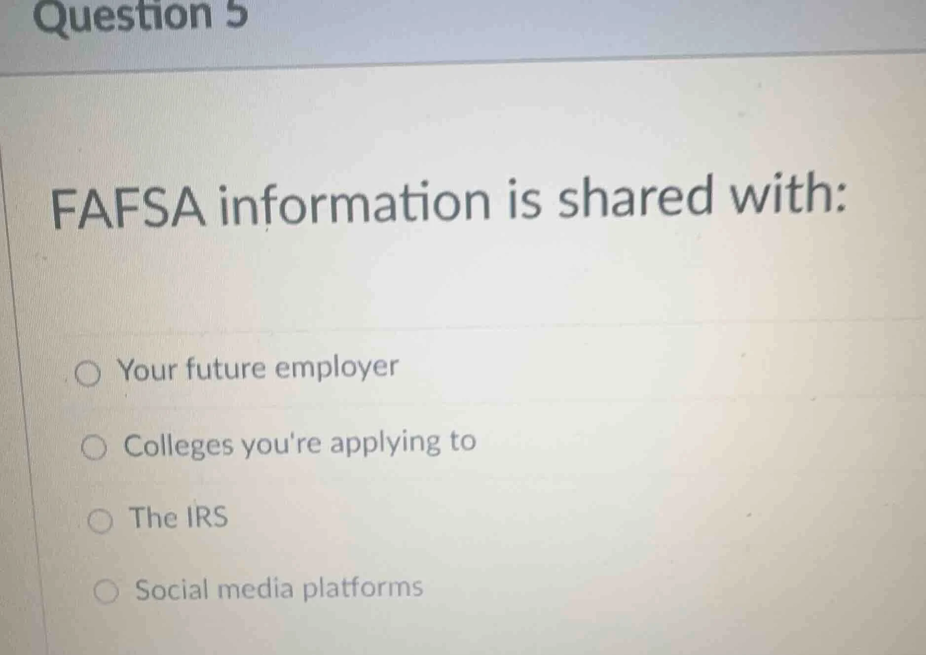 question 5 fafsa information is shared with: ○ your future employer ○ c…