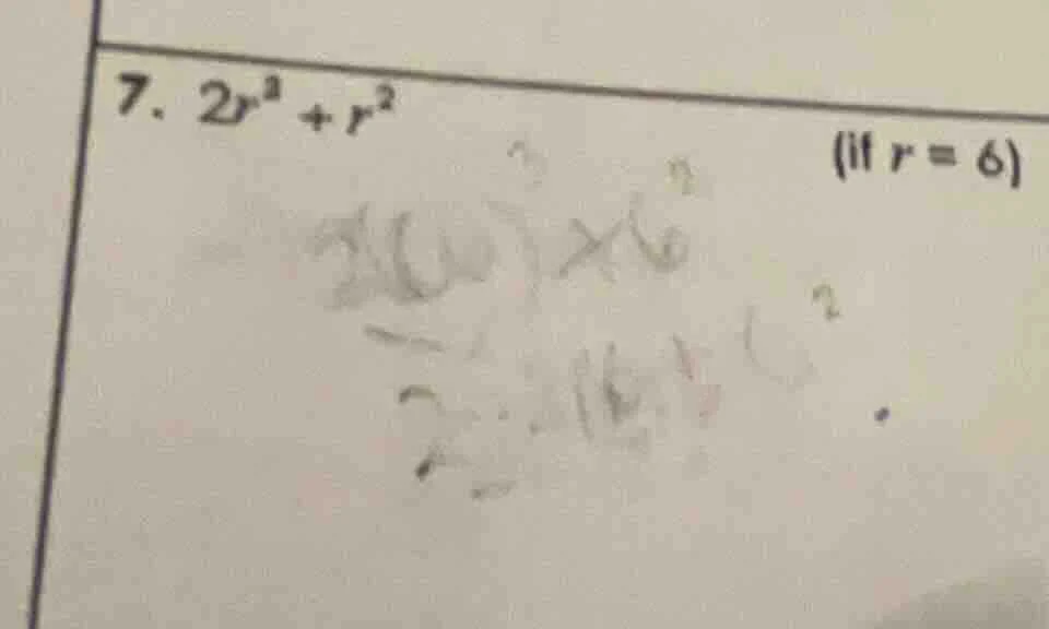 7. $2r^3 + r^2$ (if $r = 6$)