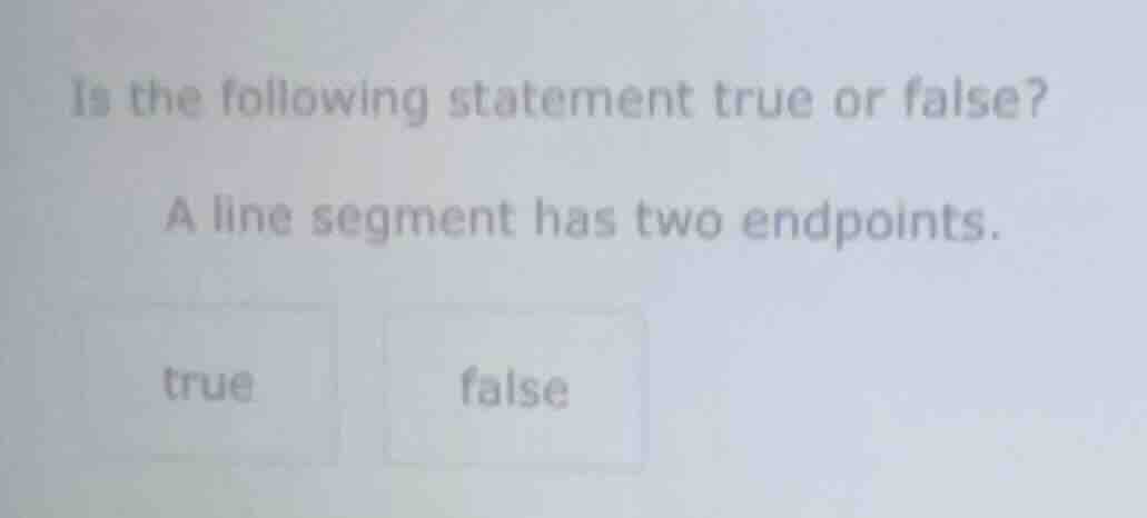 is the following statement true or false? a line segment has two endpoi…