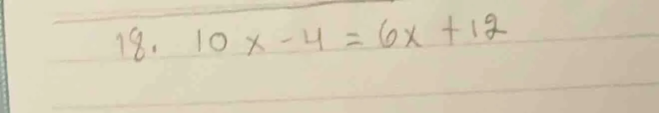 18. 10x - 4 = 6x + 12