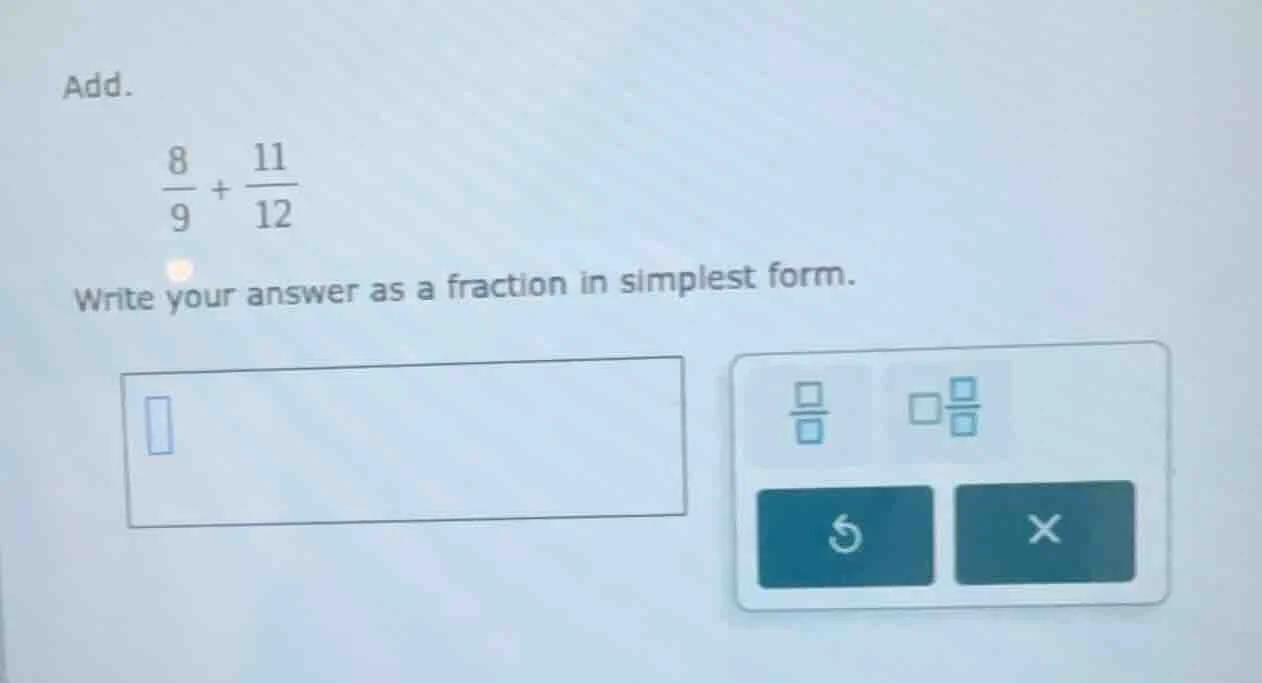 add. \\(\\frac{8}{9} + \\frac{11}{12}\\) write your answer as a fractio…