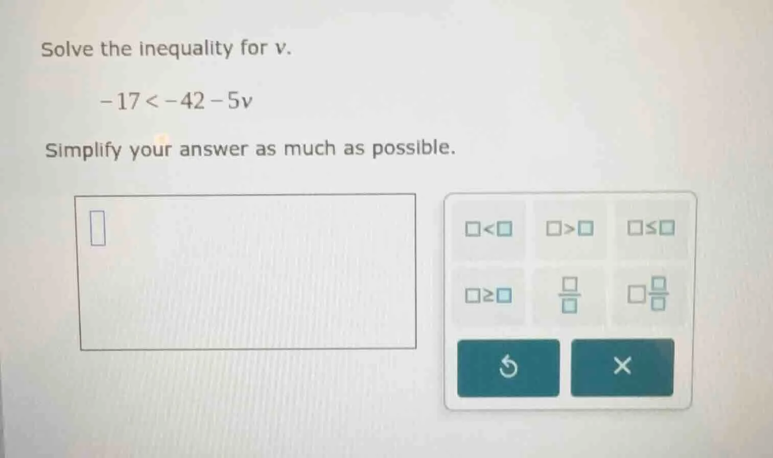 solve the inequality for v. -17 < -42 - 5v simplify your answer as much…