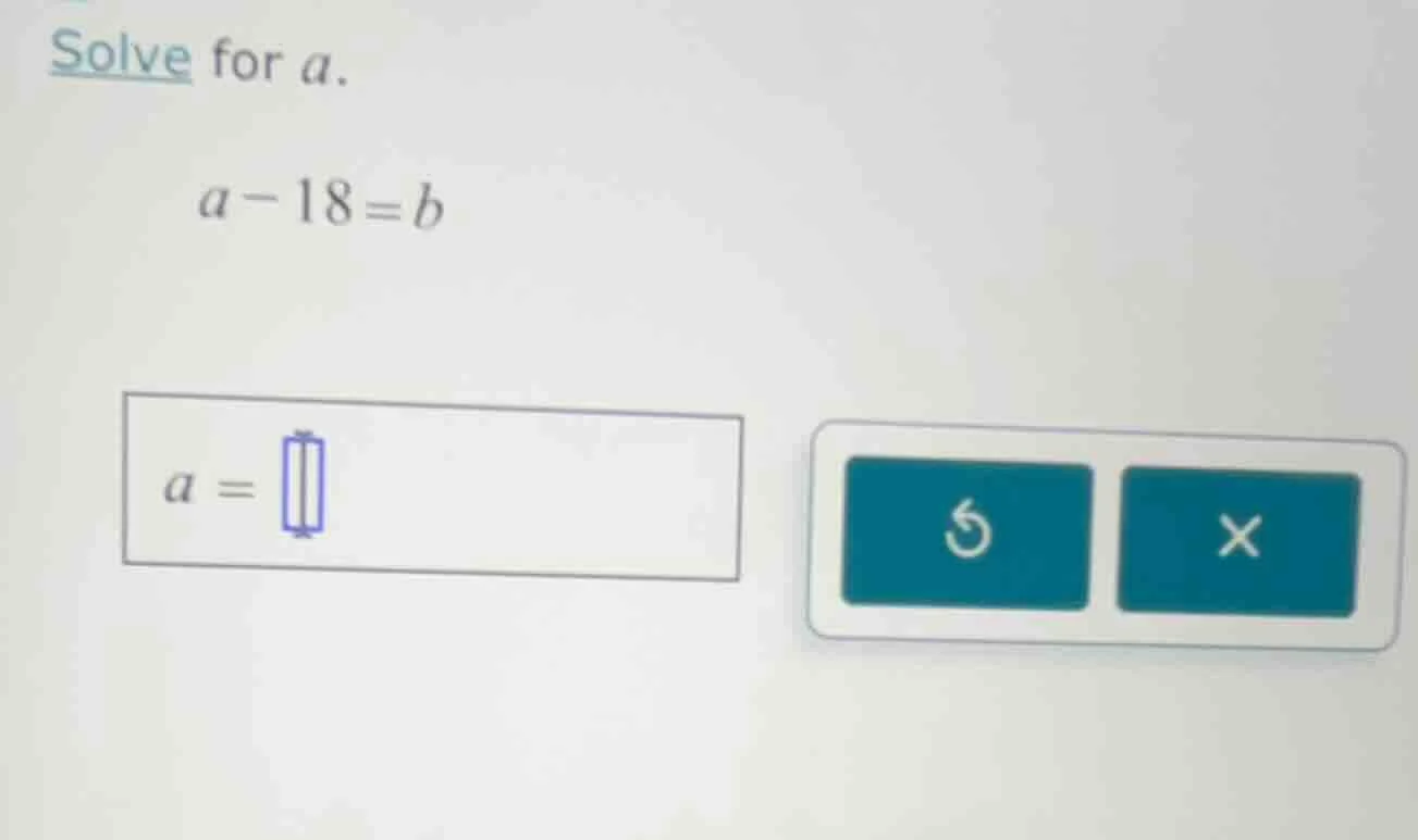 solve for a. a - 18 = b a =
