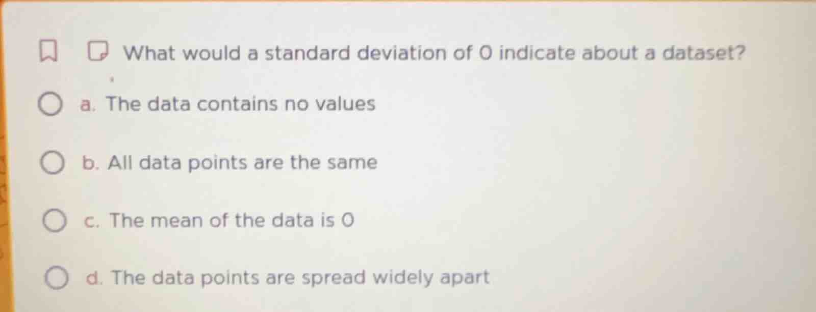 what would a standard deviation of 0 indicate about a dataset? a. the d…
