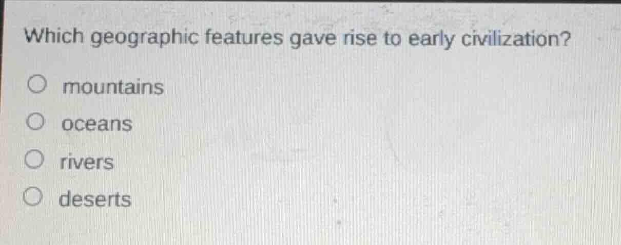 which geographic features gave rise to early civilization? ○ mountains …