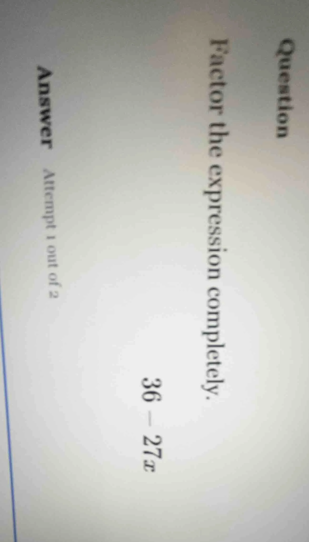 question factor the expression completely. 36 - 27x answer attempt 1 ou…