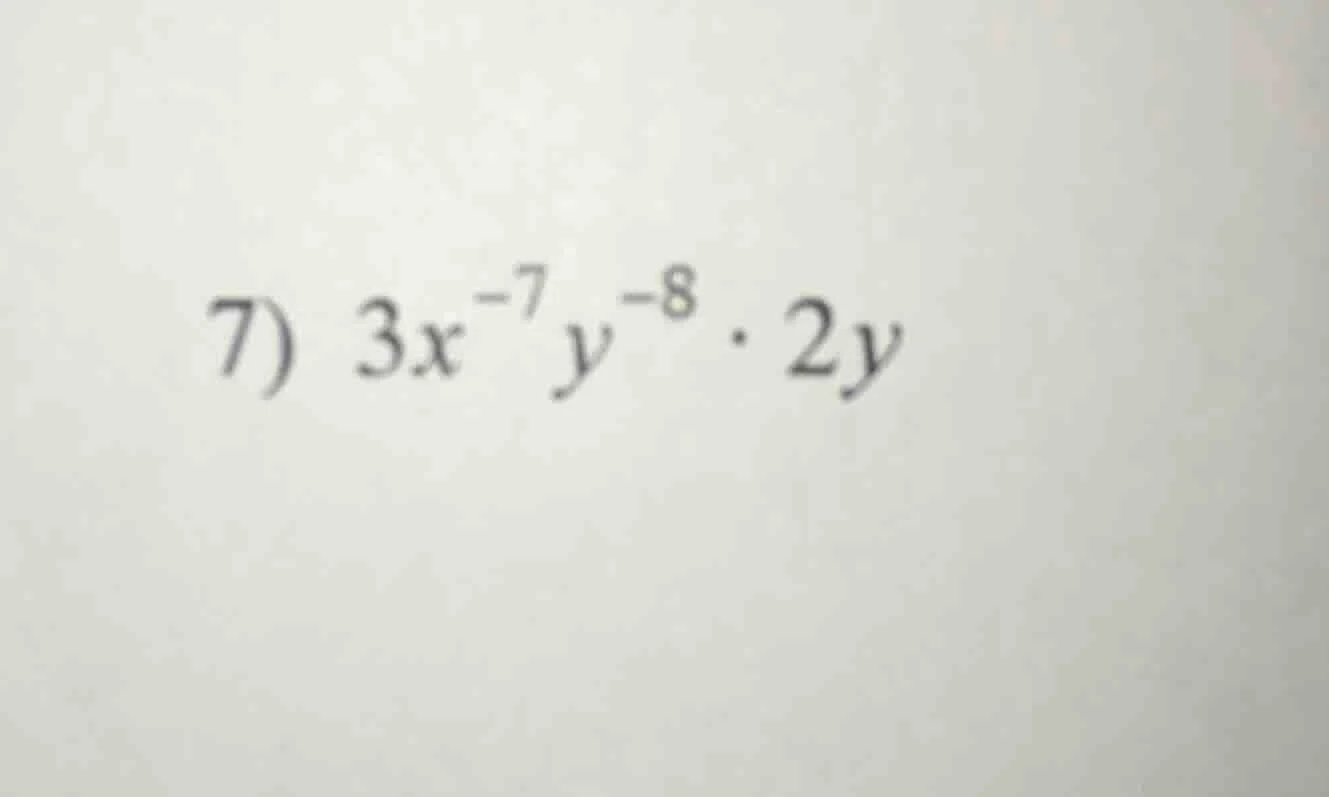 7) $3x^{-7}y^{-8} \\cdot 2y$