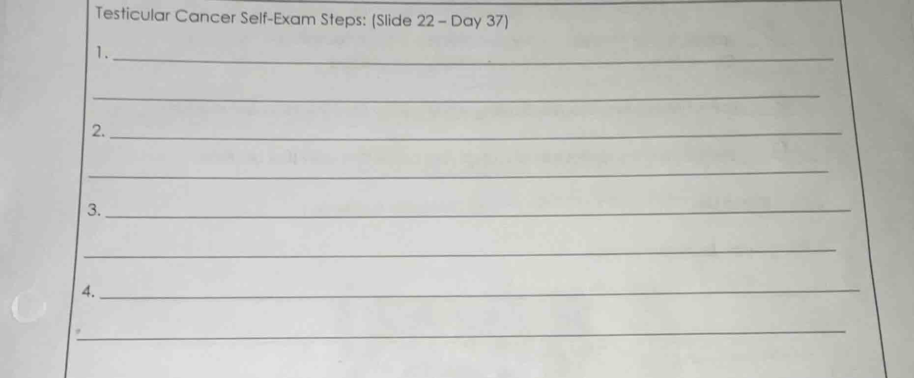 testicular cancer self-exam steps: (slide 22 – day 37) 1. 2. 3. 4.