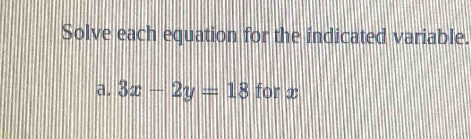 solve each equation for the indicated variable. a. $3x - 2y = 18$ for $…