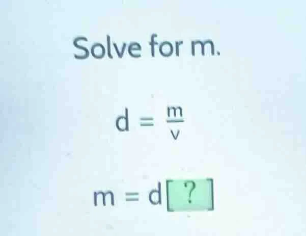 solve for m. $d = \\frac{m}{v}$ $m = d?$
