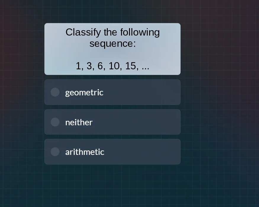 classify the following sequence: 1, 3, 6, 10, 15, ... geometric neither…