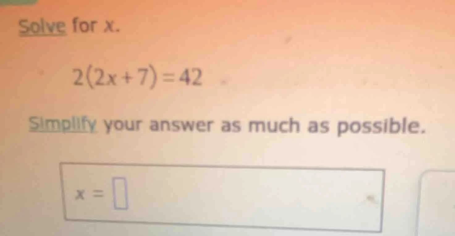 solve for x. 2(2x + 7) = 42 simplify your answer as much as possible. x…