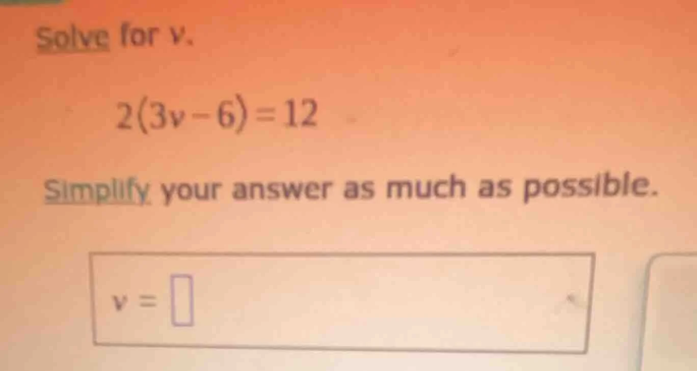 solve for v. 2(3v - 6) = 12 simplify your answer as much as possible. v…