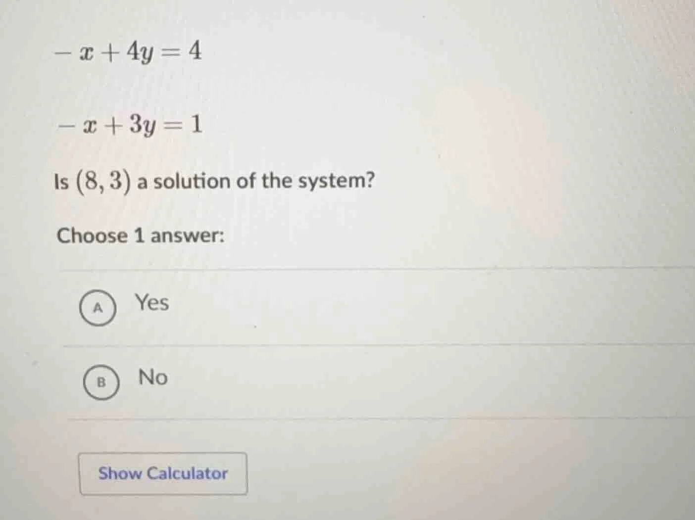 $-x + 4y = 4$ $-x + 3y = 1$ is $(8, 3)$ a solution of the system? choos…
