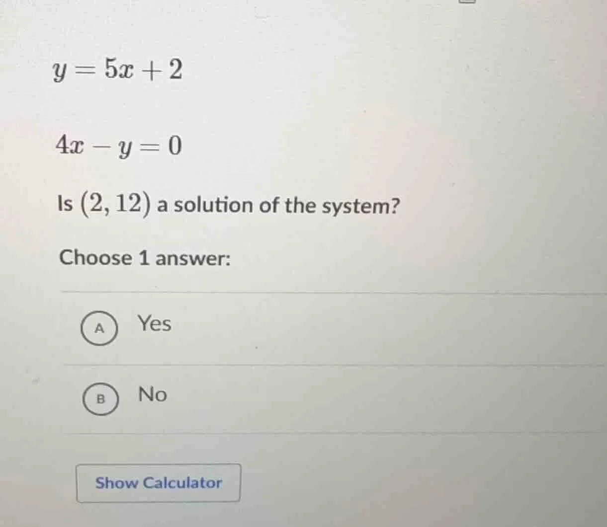 y = 5x + 2 4x - y = 0 is (2, 12) a solution of the system? choose 1 ans…