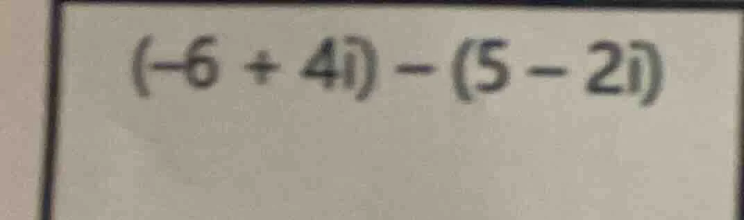 (-6 + 4i) - (5 - 2i)
