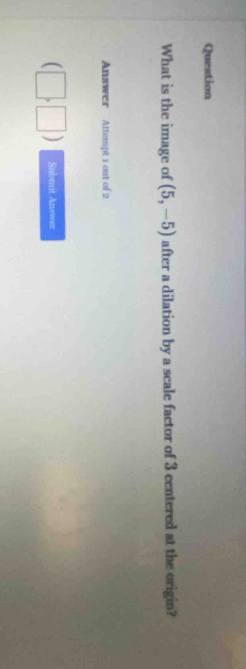 question what is the image of (5, -5) after a dilation by a scale facto…