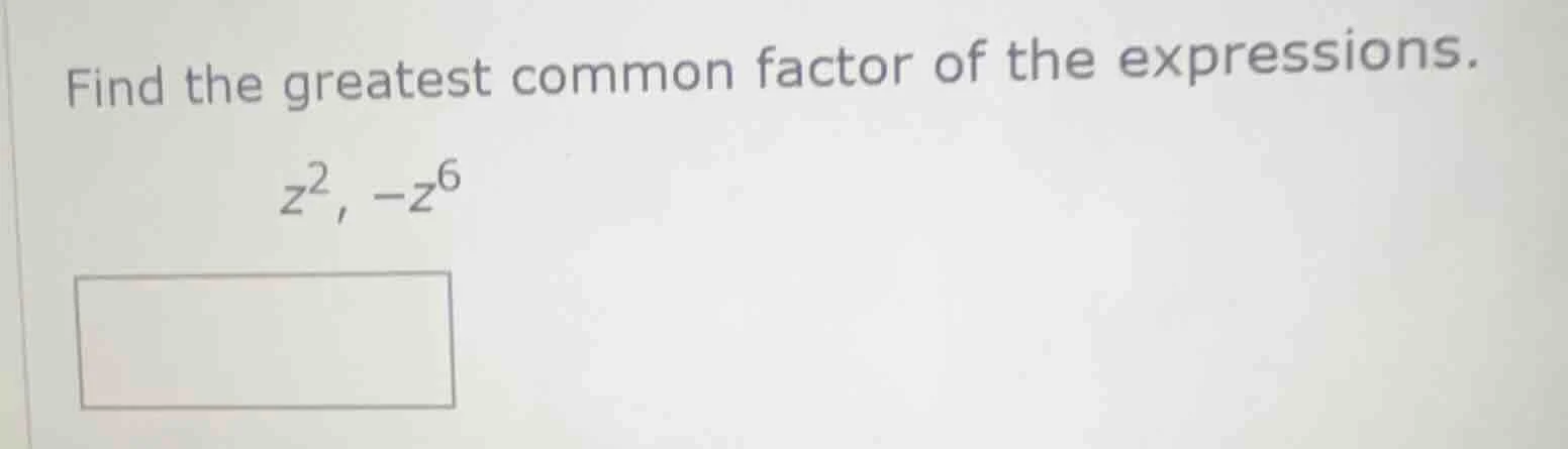 find the greatest common factor of the expressions. $z^2$, $-z^6$