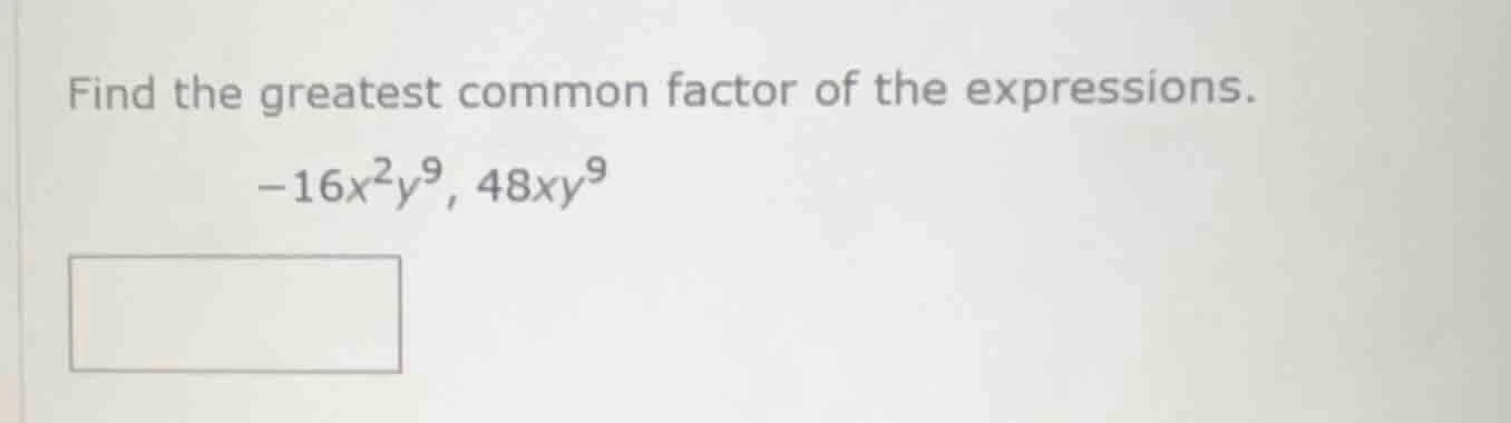 find the greatest common factor of the expressions. -16x²y⁹, 48xy⁹