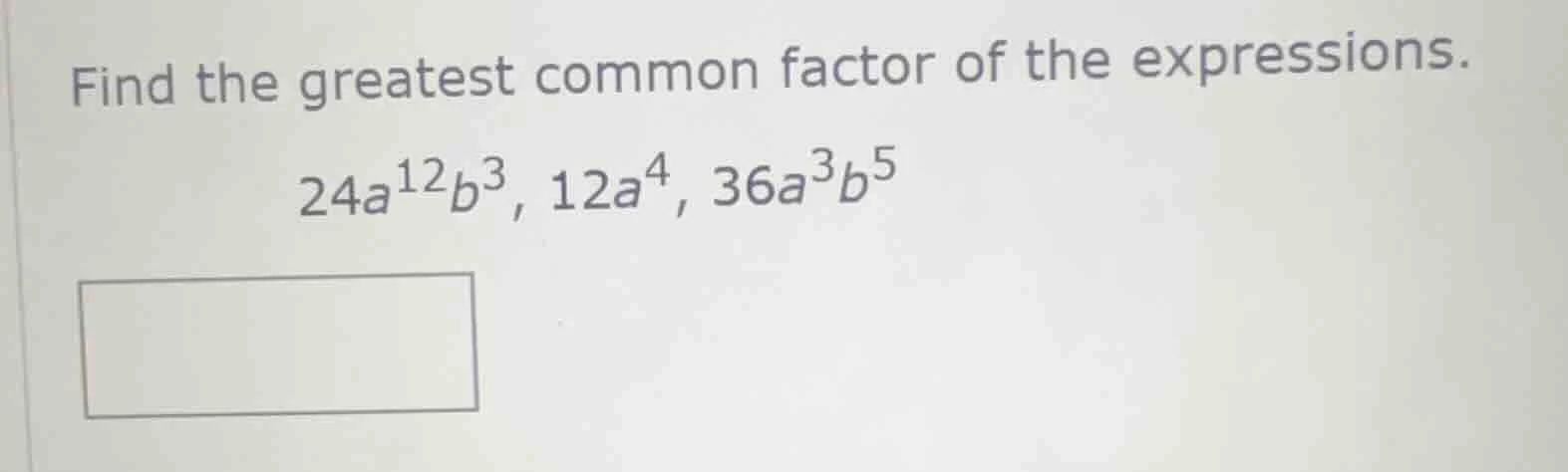 find the greatest common factor of the expressions. 24a¹²b³, 12a⁴, 36a³…