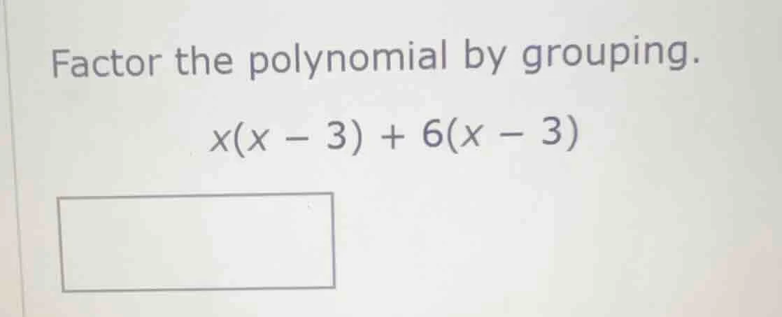 factor the polynomial by grouping. x(x - 3) + 6(x - 3)
