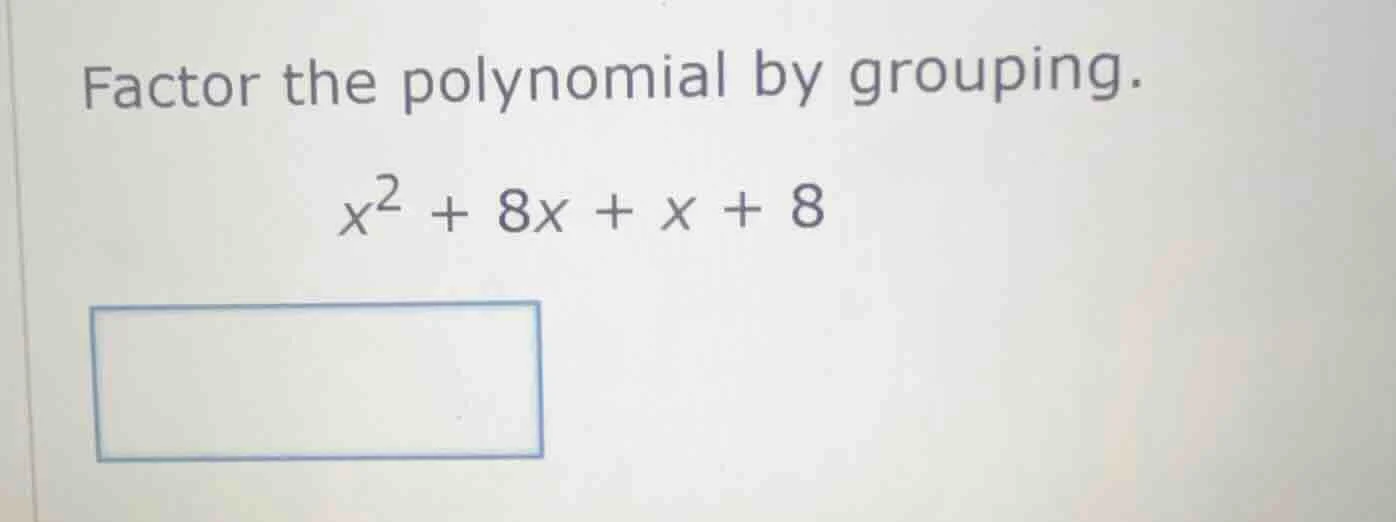 factor the polynomial by grouping. $x^2 + 8x + x + 8$