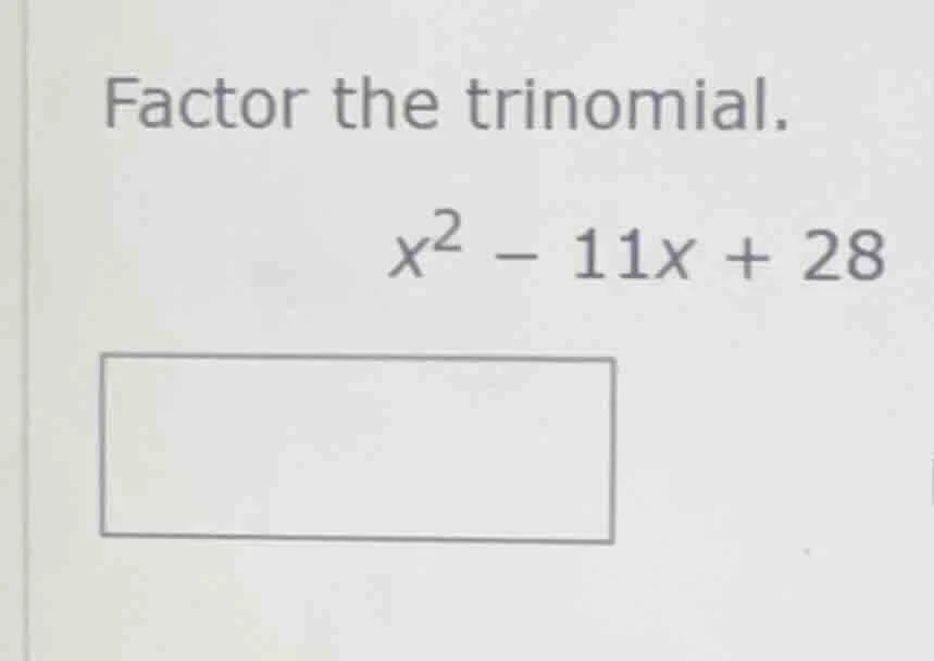 factor the trinomial. $x^2 - 11x + 28$