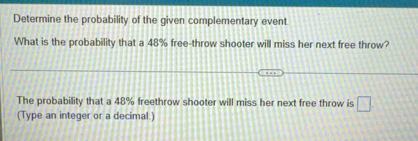 determine the probability of the given complementary event. what is the…