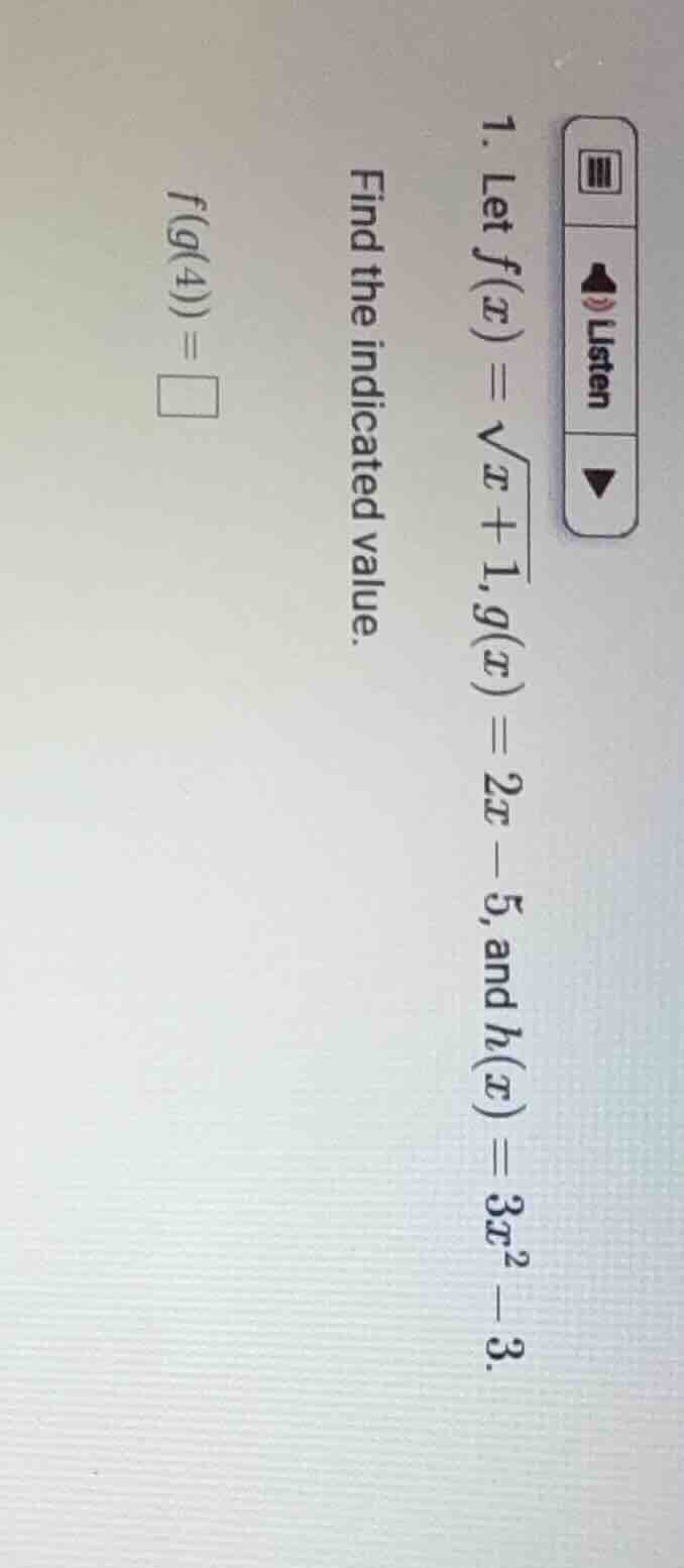 1. let $f(x)=\\sqrt{x + 1}, g(x)=2x - 5$, and $h(x)=3x^2 - 3$. find the…