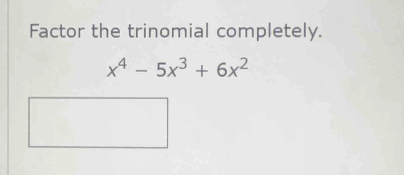 factor the trinomial completely. $x^4 - 5x^3 + 6x^2$