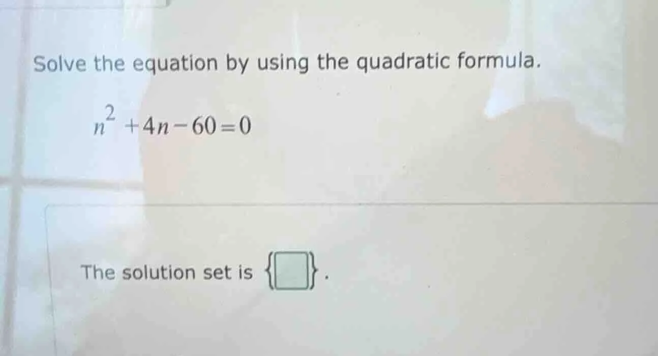 solve the equation by using the quadratic formula. $n^2 + 4n - 60 = 0$ …