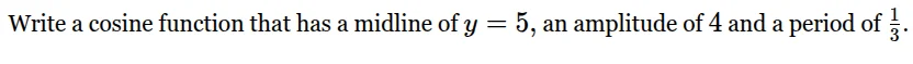 write a cosine function that has a midline of $y = 5$, an amplitude of …