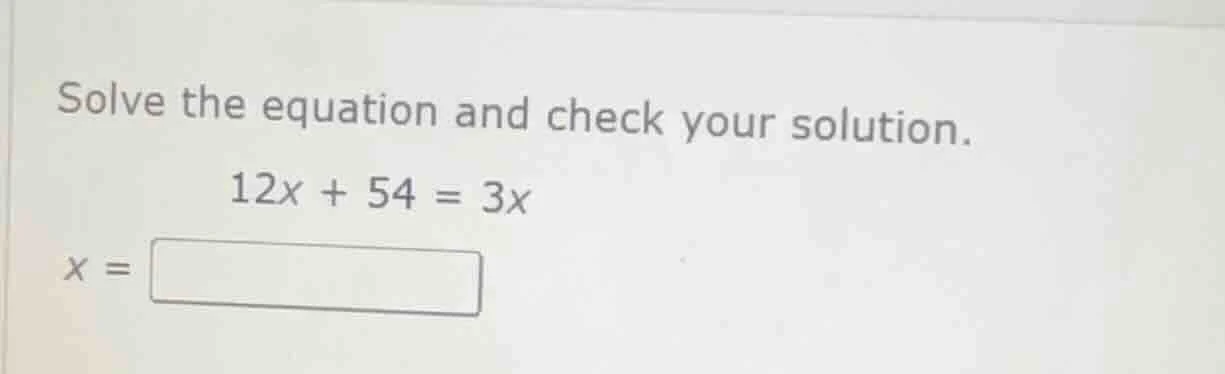solve the equation and check your solution. 12x + 54 = 3x x = \\boxed{}