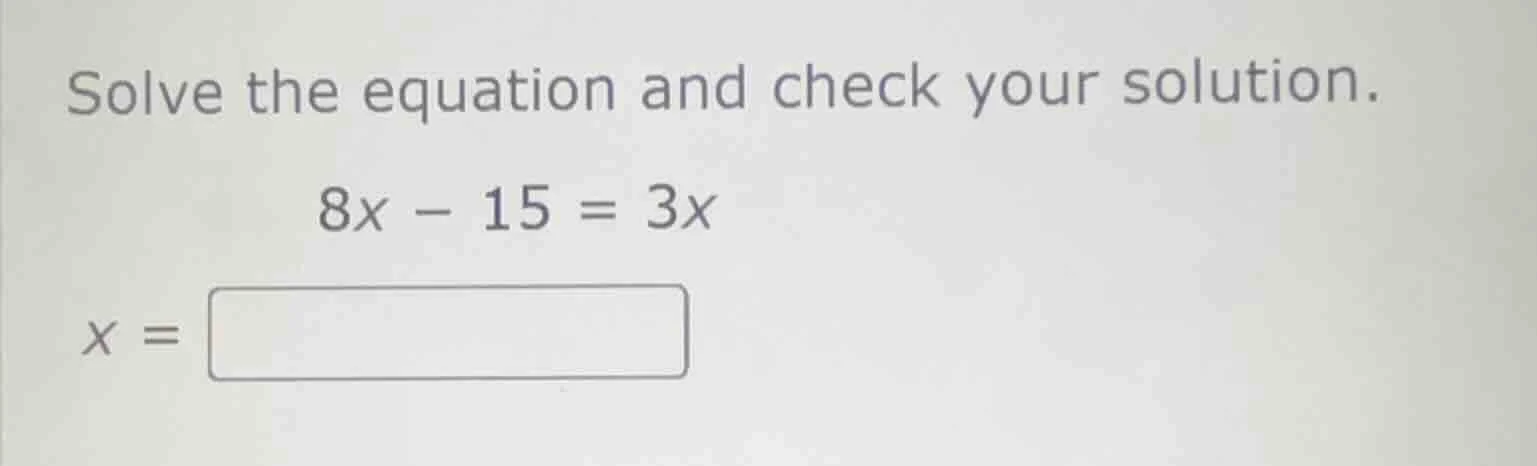 solve the equation and check your solution. 8x - 15 = 3x x = \\boxed{}