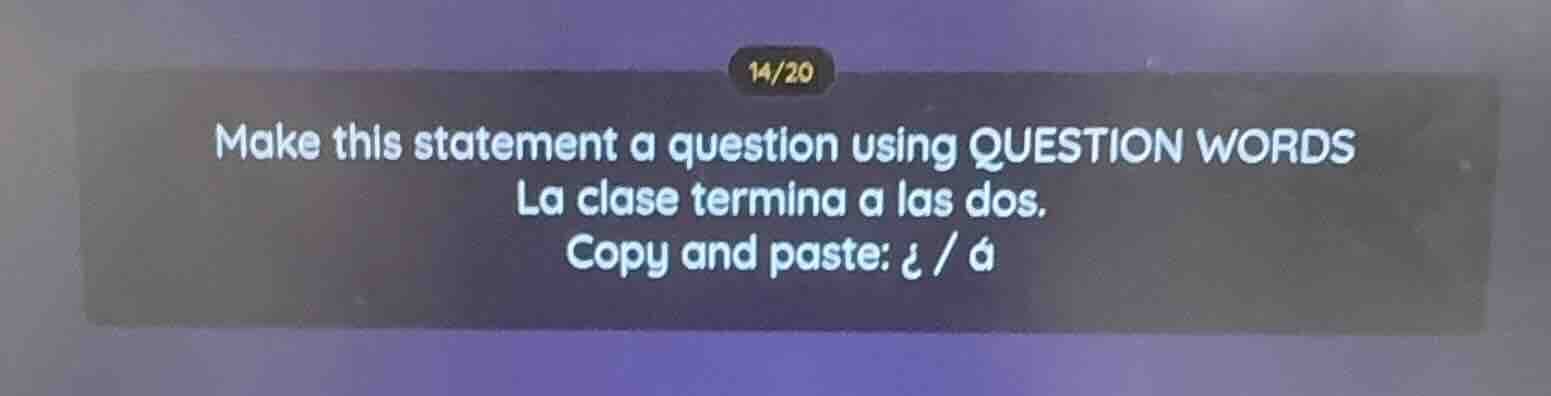 make this statement a question using question words la clase termina a …
