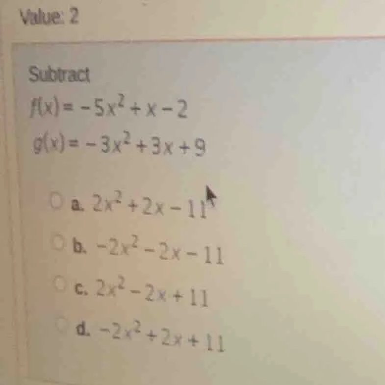 value: 2 subtract f(x) = -5x² + x - 2 g(x) = -3x² + 3x + 9 ○ a. 2x² + 2…