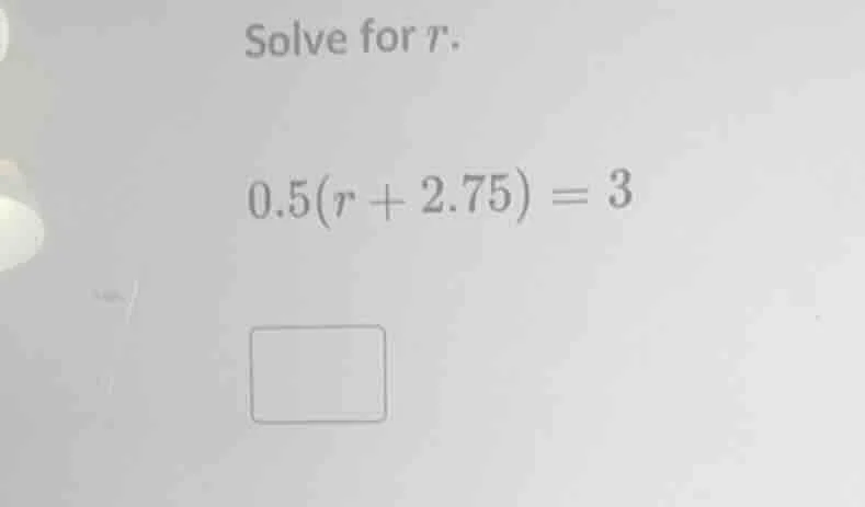 solve for r. 0.5(r + 2.75) = 3