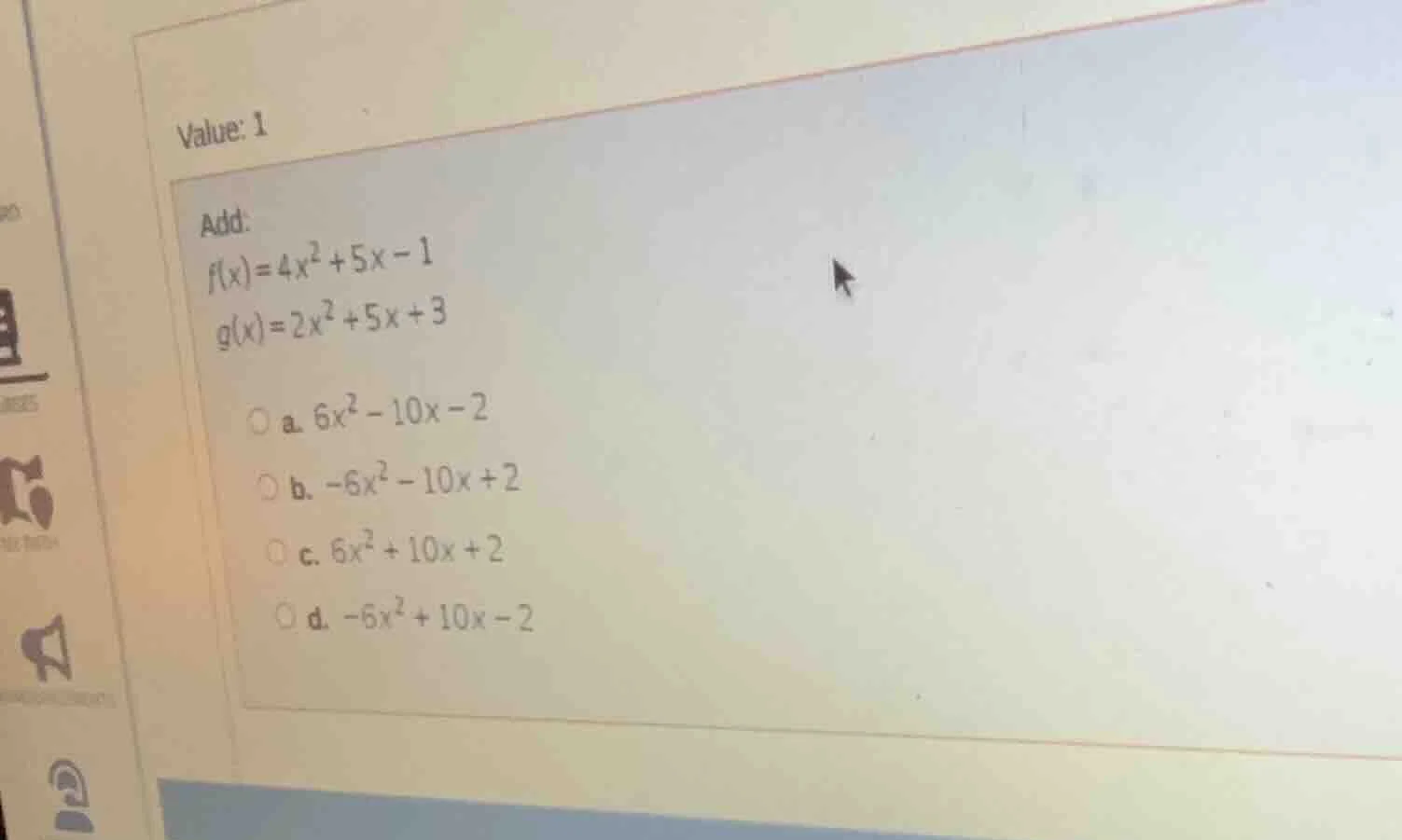 value: 1 add: $f(x)=4x^2 + 5x - 1$ $g(x)=2x^2 + 5x + 3$ a. $6x^2 - 10x …