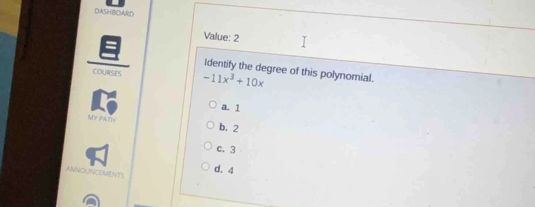 value: 2 identify the degree of this polynomial. -11x³ + 10x a. 1 b. 2 …