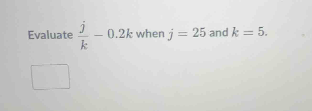 evaluate \\(\\frac{j}{k} - 0.2k\\) when \\(j = 25\\) and \\(k = 5\\).