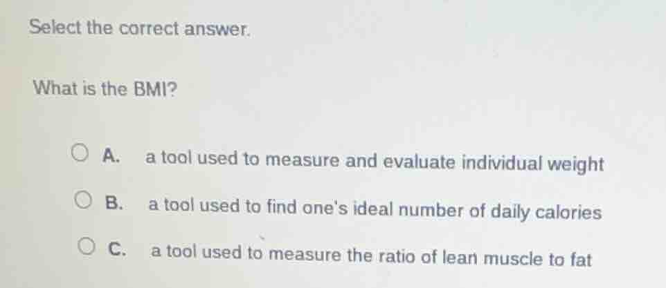 select the correct answer. what is the bmi? a. a tool used to measure a…