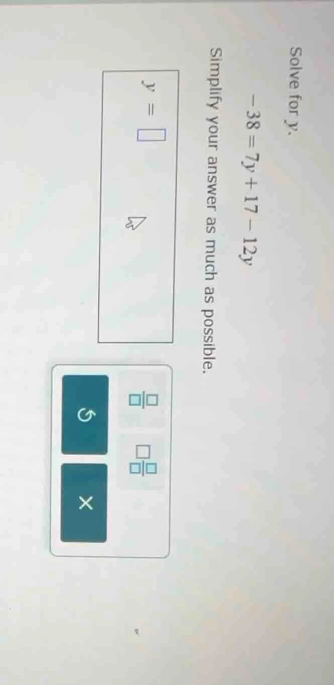 solve for y. -38 = 7y + 17 - 12y simplify your answer as much as possib…